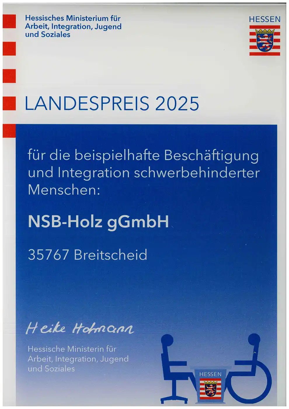 Landespreis 2025 für die beispielhafte Beschäftigung und Integration schwerbehinderter Menschen (verliehen vom Hessischen Ministerium für Arbeit, Integration, Jugend und Soziales) Landespreis 2025 für die beispielhafte Beschäftigung und Integration schwerbehinderter Menschen (verliehen vom Hessischen Ministerium für Arbeit, Integration, Jugend und Soziales)